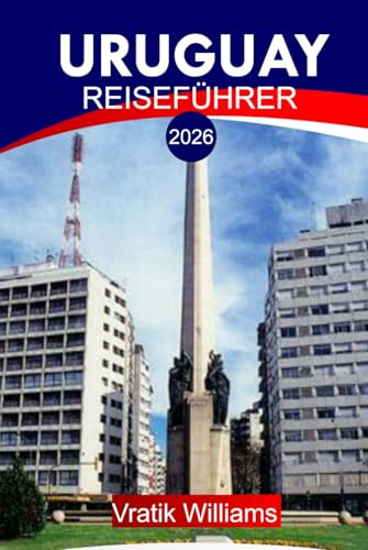 URUGUAY REISEFÜHRER 2026: Ihr Urlaubsplan für Uruguay: Top-Reiseziele, Kultur, Roadtrips, Budget-Tipps und Strandausflüge für Ihren nächsten Urlaub im Jahr 2026