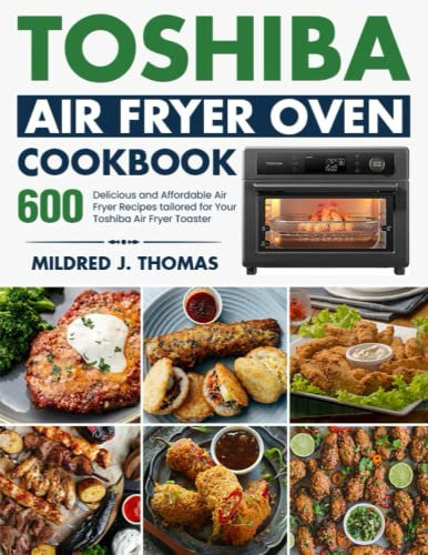 Toshiba Air Fryer Oven Cookbook: 600 Delicious and Affordable Air Fryer Recipes tailored for Your Toshiba Air Fryer Toaster Oven