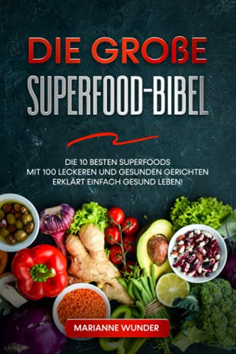 Die große Superfood-Bibel: Die 10 besten Superfoods mit 100 leckeren und gesunden Gerichten erklärt – einfach gesund leben