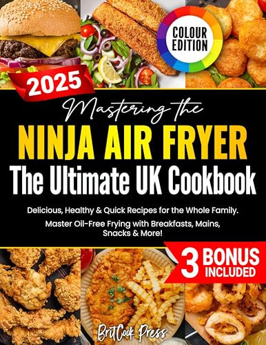Mastering the Ninja Air Fryer – The Ultimate UK Cookbook: Delicious, Healthy & Quick Recipes for the Whole Family – Master Oil-Free Frying with Breakfasts, Mains, Snacks & More! (UK Measurement)