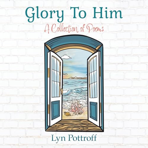 Glory To Him: A Collection of Poems