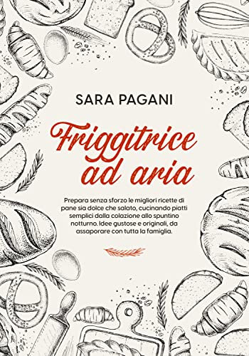 Friggitrice ad aria: Prepara senza sforzo le migliori ricette di pane sia dolce che salato, cucinando piatti semplici dalla colazione allo spuntino notturno. Idee gustose e sane per tutta la famiglia
