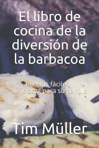 El libro de cocina de la diversión de la barbacoa: Recetas fáciles y deliciosas para su parrilla