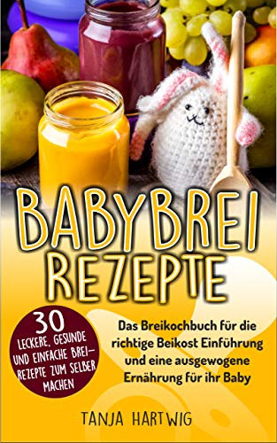 Babybrei Rezepte: Das Breikochbuch für die richtige Beikost Einführung und eine ausgewogene Ernährung für ihr Baby