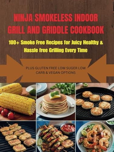 Ninja Smokeless Indoor Grill and Griddle Cookbook: 100+ Smoke-Free & Flavorful Recipes for Juicy, Healthy, and Hassle-Free Grilling Every Time
