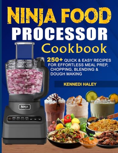 Ninja Food Processor Cookbook: 250+ Quick & Easy Recipes for Effortless Meal Prep, Chopping, Blending & Dough Making