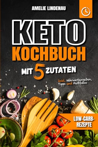 Keto Kochbuch mit 5 Zutaten: Schnelle & einfache Rezepte für alle Mahlzeiten | Low-Carb-Rezepte mit farbigen Fotos, Nährwertangaben und praktischen Tipps für den Keto-Alltag