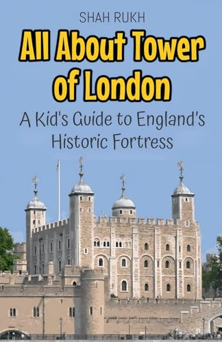 All About Tower of London: A Kid's Guide to England's Historic Fortress (Educational Books for Kids, Band 24)