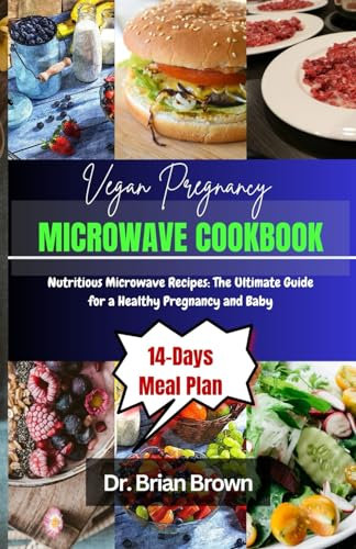 Vegan Pregnancy Microwave Cookbook: Nutritious Microwave Recipes: The Ultimate Guide for a Healthy Pregnancy and Baby