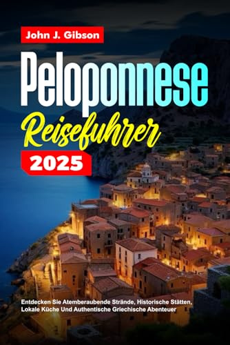 PELOPONNES REISEFÜHRER 2025: Entdecken Sie atemberaubende Strände, historische Stätten, lokale Küche und authentische griechische Abenteuer