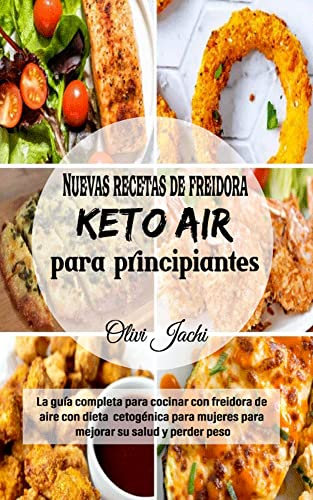 Nuevas recetas de freidora Keto Air para principiantes : La guía completa para cocinar con freidora de aire con dieta cetogénica para mujeres para mejorar su salud y perder peso