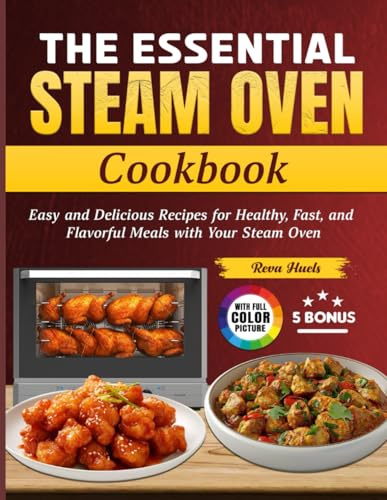 The Essential Steam Oven Cookbook: Easy and Delicious Recipes for Healthy, Fast, and Flavorful Meals with Your Steam Oven