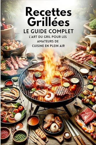 Recettes Grillées, Le Guide Complet: Pour Les Amateurs De Cuisine En Plein Air (livre recette barbecue, fumage, plancha t. 1)
