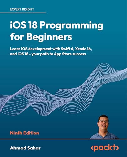 iOS 18 Programming for Beginners: Learn iOS development with Swift 6, Xcode 16, and iOS 18 - your path to App Store success (English Edition)