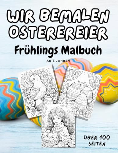 Wir bemalen Ostereier: Oster Malbuch ab 8 Jahren: Schönes Frühlings Malbuch mit über 100 schönen Oster Malseiten