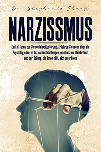 Narzissmus: Ein Leitfaden zur Persönlichkeitsstörung: Erfahren Sie mehr über die Psychologie hinter toxischen Beziehungen, emotionalem Missbrauch und der Heilung, die Ihnen hilft, sich zu erholen