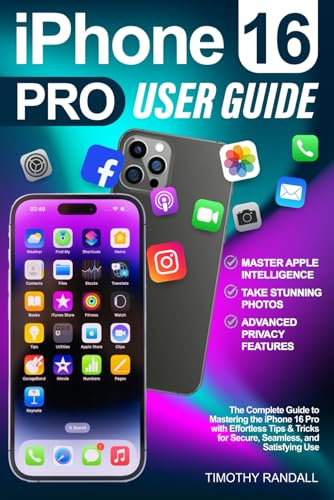 iPhone 16 Pro User Guide: The Complete Guide to Mastering the iPhone 16 Pro with Effortless Tips & Tricks for Secure, Seamless, and Satisfying Use