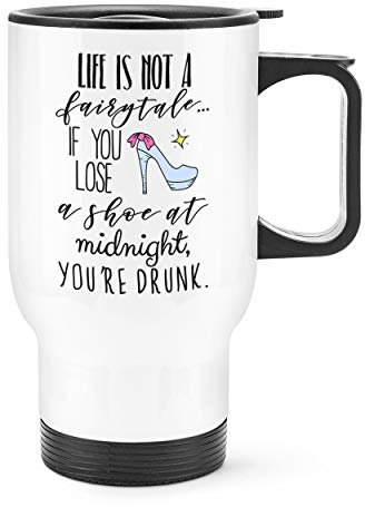 Life is Not A Fairytale If You Lose A Shoe at Midnight You're Drunk Travel Mug Cup with Handle