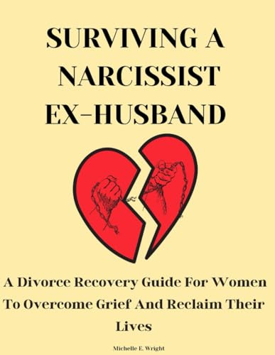 Surviving A Narcissistic Ex-Husband: A Divorce Recovery Guide for Women to Overcome Grief and Reclaim Their Lives