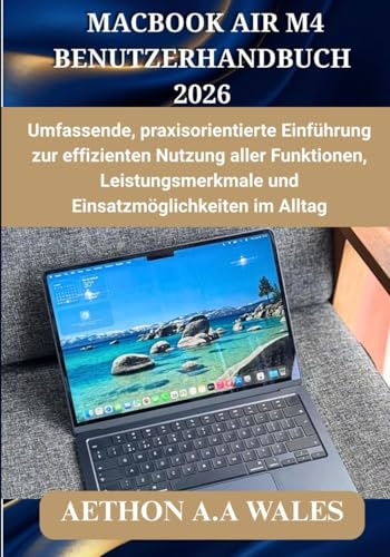 MACBOOK AIR M4 BENUTZERHANDBUCH 2026: Umfassende, praxisorientierte Einführung zur effizienten Nutzung aller Funktionen, Leistungsmerkmale und Einsatzmöglichkeiten im Alltag