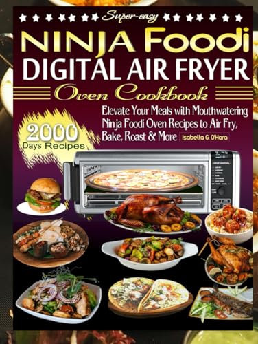Super-easy Ninja Foodi Digital Air Fryer Oven Cookbook: Elevate Your Meals With Mouthwatering Ninja Foodi Oven Recipes To Air Fry, Bake, Roast And More. 2000 Days Recipes
