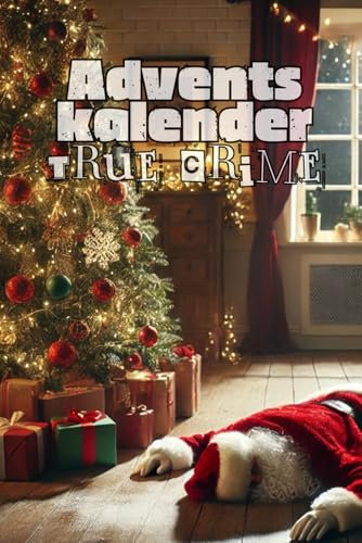 Adventskalender True Crime: 24 Kurzgeschichten wahrer Verbrechen - Jeden Tag eine packende Geschichte
