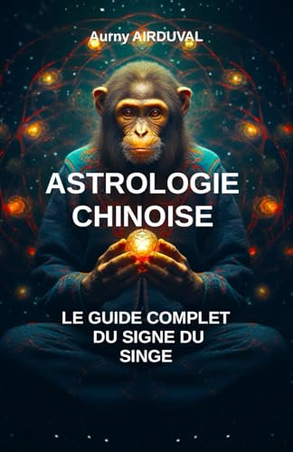 Astrologie chinoise : le guide complet du signe du singe: Zodiaque chinois, Spiriualité orientale, Signe du singe, Astrologie chinoise, Mythes, Croyances astrologiques