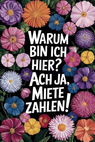 Warum bin ich hier? Ach ja, Miete zahlen! Lustiges Notizbuch für den täglichen Büro-Wahnsinn: 120 gepunktete A5 Seiten mit niedlichen Blumenmotiven, Bullet Dot Journal, Geschenkidee für Frauen