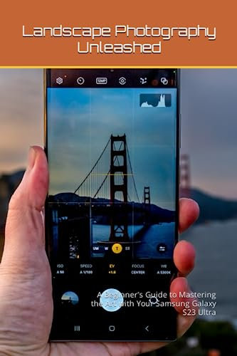 Landscape Photography Unleashed: A Beginner's Guide to Mastering the Art with Your Samsung Galaxy S23 Ultra