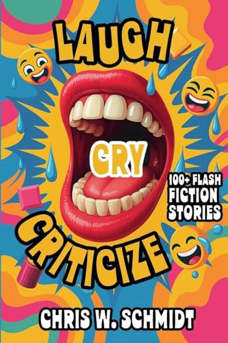 Laugh, Cry, Criticize 100 + Flash Fiction Stories