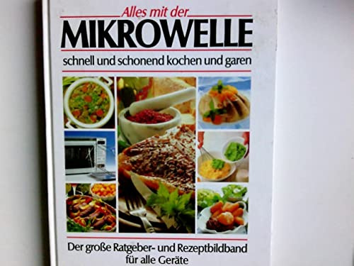 Alles mit der Mikrowelle : schnell und schonend kochen und garen ; [der große Ratgeber- und Rezeptbildband für alle Geräte].