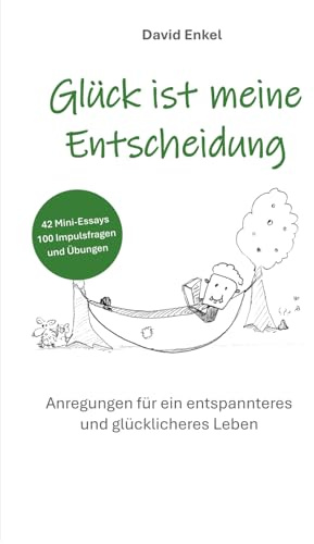 Glück ist meine Entscheidung: Anregungen für ein entspannteres und glücklicheres Leben