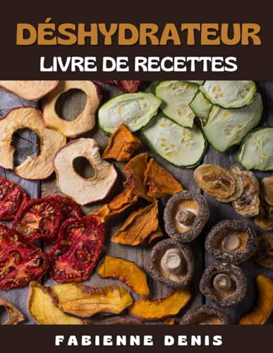 Le Livre de Recettes au Déshydrateur: Cuisiner des Aliments Déshydratées Rapidement et Facilement