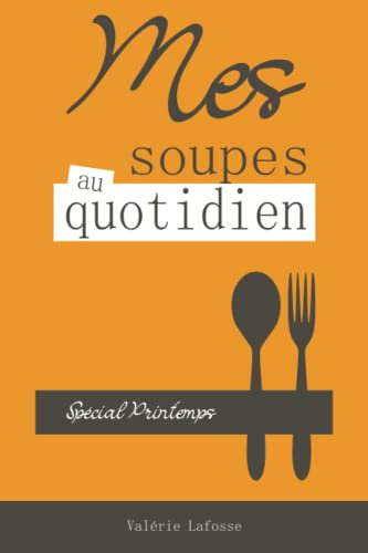 Mes soupes au quotidien - spécial printemps: Livre de recettes de soupes, veloutés et potages I Cuisine simple et rapide
