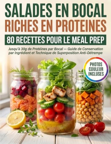 Salades en Bocal Riches en Protéines: 80 Recettes pour le Meal Prep — Jusqu'à 30g de Protéines par Bocal, Guide de Conservation par Ingrédient et Technique de Superposition Anti-Détrempe
