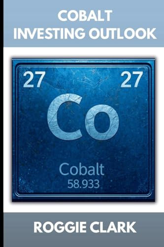 Cobalt Investing Outlook: How Battery Metals Shape the Future of Energy and What Investors Need To Know (The Metal Investor Outlook: Emerging Metal Markets)
