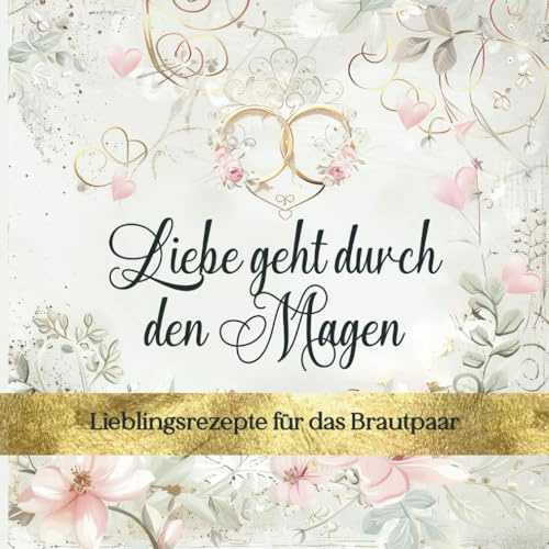 Liebe geht durch den Magen: Lieblingsrezepte für das Brautpaar | Leeres Rezeptbuch zum Erstellen eines individuellen Kochbuchs als Hochzeitsgeschenk ... Premium-Papier mit erstklassiger Farbqualität