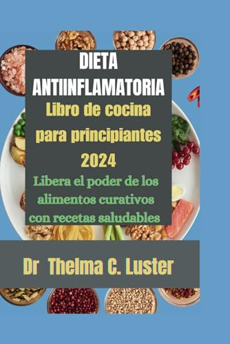 Dieta Antiinflamatoria libro de cocina para principianters 2024: liberia el poder de los alimentas curativos con recetas saludables