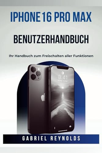 iPhone 16 Pro Max BENUTZERHANDBUCH: Ihr Handbuch zum Freischalten aller Funktionen (iPhone User Guides, Band 5)
