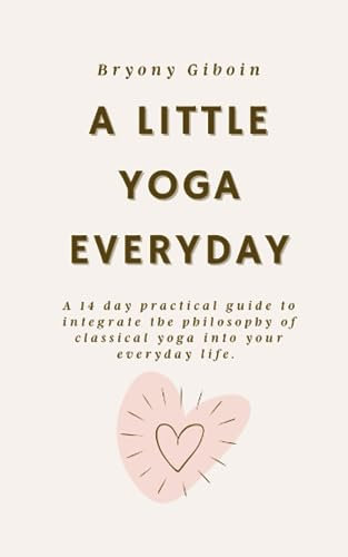 A Little Yoga Everyday: A 14 day practical guide to integrate the philosophy of classical yoga into your everyday life.