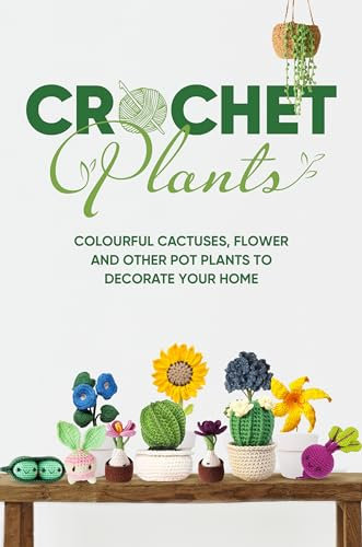 Crochet Plants: Colourful Cactuses, Flower and Other Pot Plants to Decorate Your Home : Adorable Crochet Plants for Beginners (English Edition)
