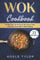 Wok Cookbook: 77 Recipes To Prepare At Home Thai, Chinese And Indian Wok Dishes
