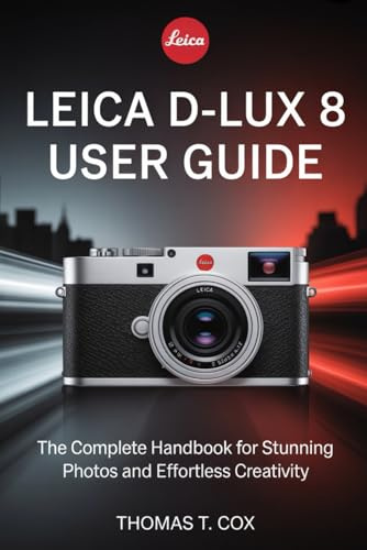 Leica D-Lux 8 User Guide: The Complete Handbook for Stunning Photos and Effortless Creativity