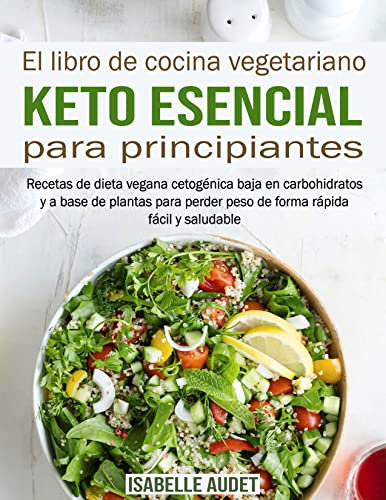 El libro de cocina vegetariano Keto esencial para principiantes: Recetas de dieta vegana cetogénica baja en carbohidratos y a base de plantas para perder peso de forma rápida, fácil y saludable