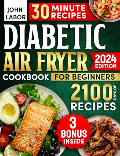 Diabetic Air Fryer Cookbook for Beginners: 2100 Days of Healthy and Delicious Recipes Easy-to-Make in Less Than 30 Minutes for Type 1 & 2 Diabetes | Air Fryer Starter Guidebook & No-Stress 30-Day Meal