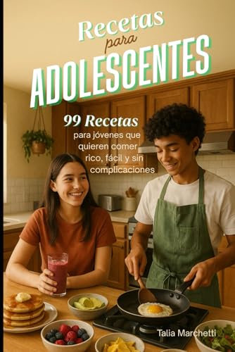 Recetas para Adolescentes: 99 Recetas para jóvenes que quieren comer rico, fácil y sin complicaciones