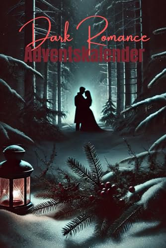 Dark Romance Adventskalender: 24 Kurzgeschichten von heißblütigen Romanzen und dunklen Liebesgeschichten für die Weihnachtszeit