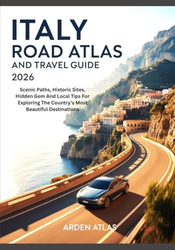 ITALY ROAD ATLAS AND TRAVEL GUIDE 2026: Scenic Paths, Historic Sites, Hidden Gem And Local Tips For Exploring The Country’s Most Beautiful Destinations