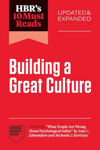 HBR's 10 Must Reads on Building a Great Culture, Updated and Expanded (featuring What People Get Wrong About Psychological Safety by Amy C. Edmondson and Michaela J. Kerrissey)