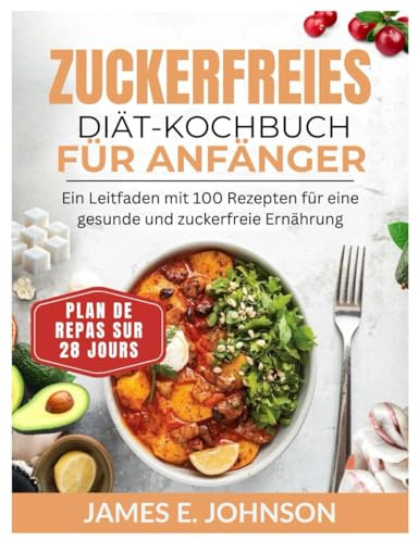 ZUCKERFREIES DIÄT-KOCHBUCH FÜR ANFÄNGER: Ein Leitfaden mit 100 Rezepten für eine gesunde und zuckerfreie Ernährung / 28-Tage-Ernährungsplan (Easy, Quick & Simple Cookbooks)